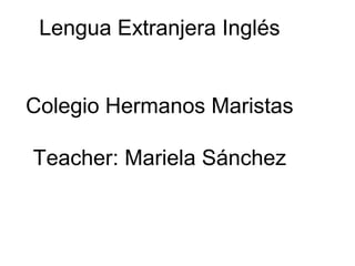 Lengua Extranjera Inglés


Colegio Hermanos Maristas

Teacher: Mariela Sánchez
 