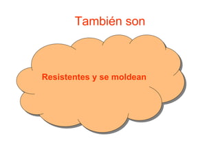 También son Resistentes y se moldean 