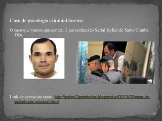 O caso que vamos apresentar , é tao conhecido Serial Kyller de Santa Comba
Dão.
Link de acesso ao caso:
12
 