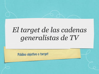 El target de las cadenas generalistas de TV Público objetivo o target 
