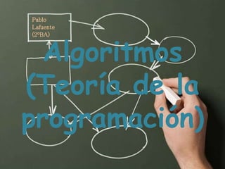 Algoritmos
(Teoría de la
programación)
Pablo
Lafuente
(2ºBA)
 