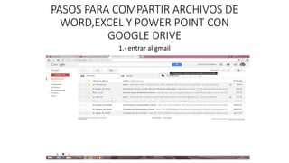 PASOS PARA COMPARTIR ARCHIVOS DE
WORD,EXCEL Y POWER POINT CON
GOOGLE DRIVE
1.- entrar al gmail
 