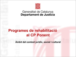 Programes de rehabilitació
al CP Ponent
Àmbit del context jurídic, social i cultural
 