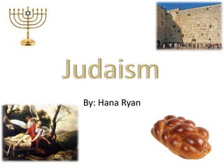 Judaism By: Hana Ryan 
