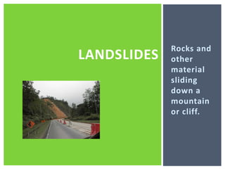 Rocks and other material sliding down a mountain or cliff.landslides
