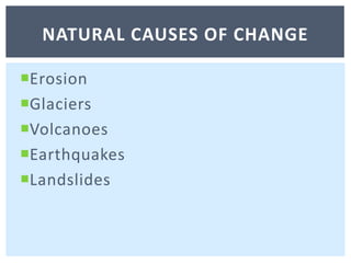 ErosionGlaciersVolcanoesEarthquakesLandslidesNatural causes of change