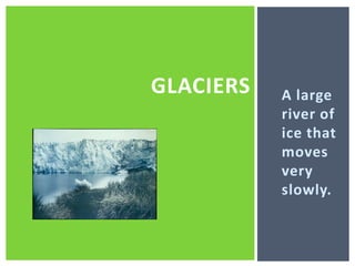 A large river of ice that moves very slowly. glaciers