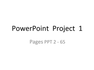 PowerPoint  Project  1 Pages  PPT 2 - 65 
