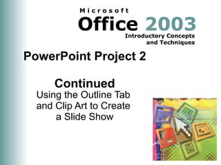 PowerPoint Project 2  Continued Using the Outline Tab  and Clip Art to Create  a Slide Show 