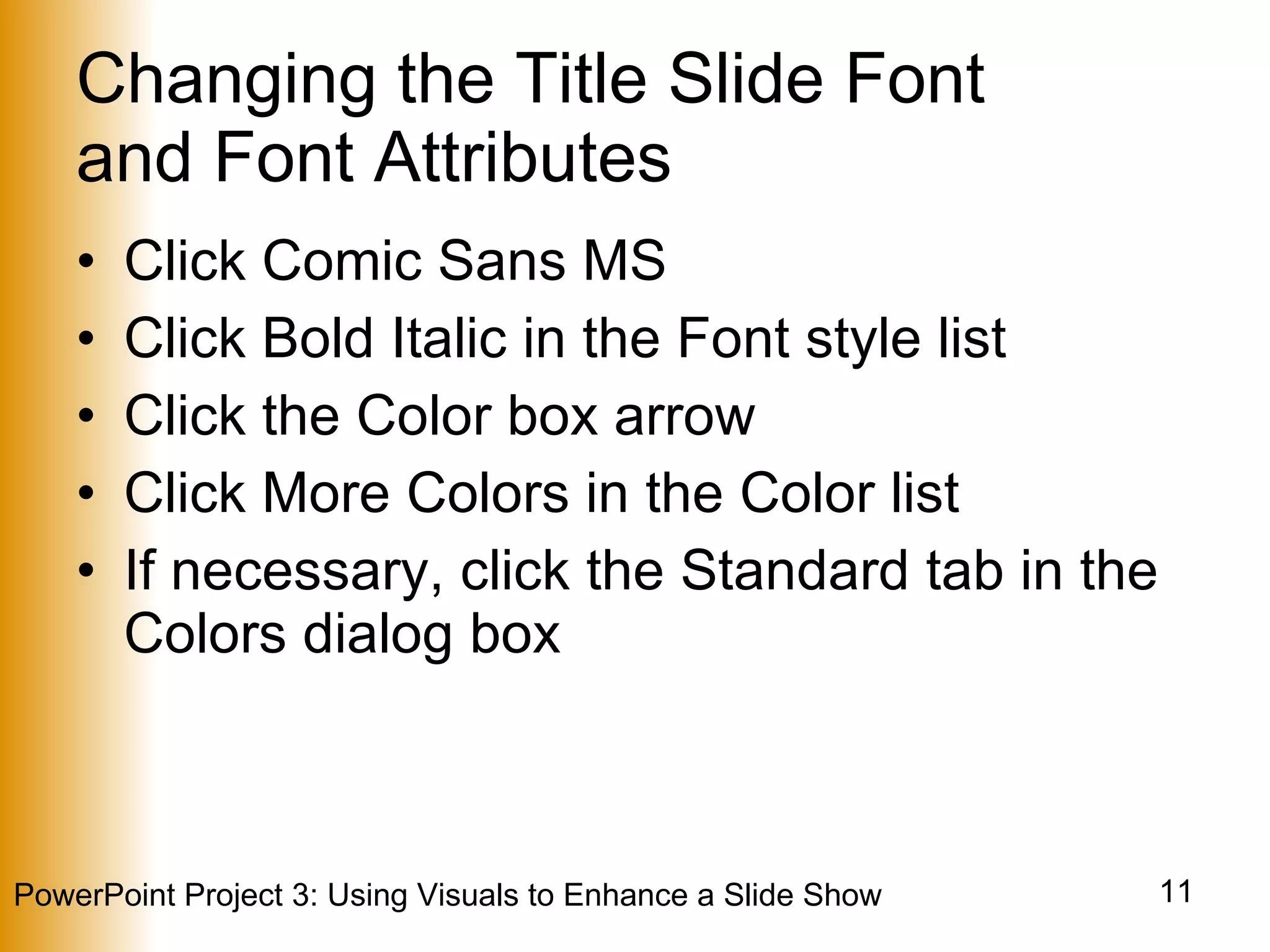 Changing the Title Slide Font  and Font Attributes Click Comic Sans MS Click Bold Italic in the Font style list Click the Color box arrow Click More Colors in the Color list If necessary, click the Standard tab in the Colors dialog box 