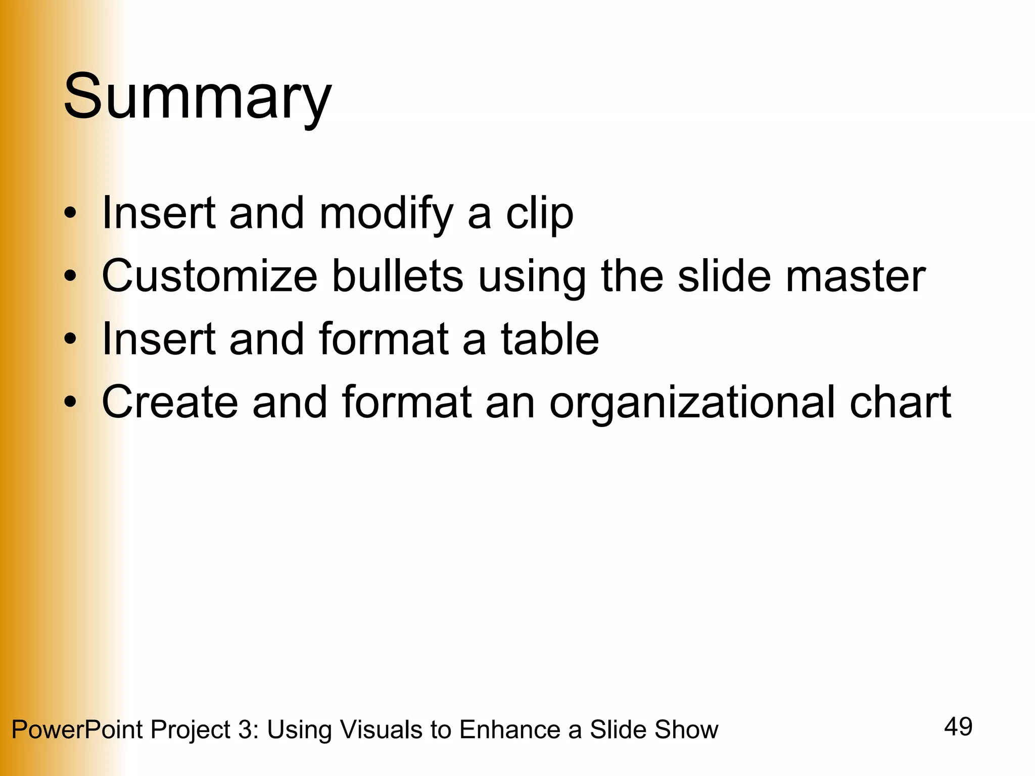 Summary Insert and modify a clip Customize bullets using the slide master Insert and format a table Create and format an organizational chart 