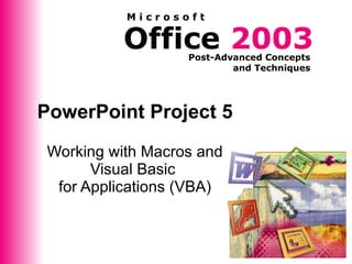 PowerPoint Project 5 Working with Macros and Visual Basic  for Applications (VBA) 