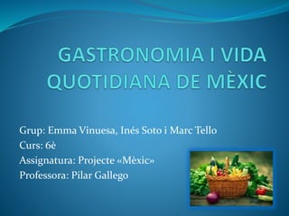 Grup: Emma Vinuesa, Inés Soto i Marc Tello
Curs: 6è
Assignatura: Projecte «Mèxic»
Professora: Pilar Gallego
 