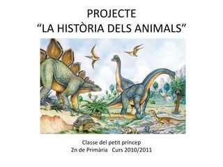 PROJECTE“LA HISTÒRIA DELS ANIMALS” Classe del petit príncep 2n de Primària   Curs 2010/2011 