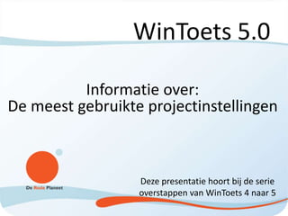 WinToets 5.0
Informatie over:
De meest gebruikte projectinstellingen
Deze presentatie hoort bij de serie
overstappen van WinToets 4 naar 5
 