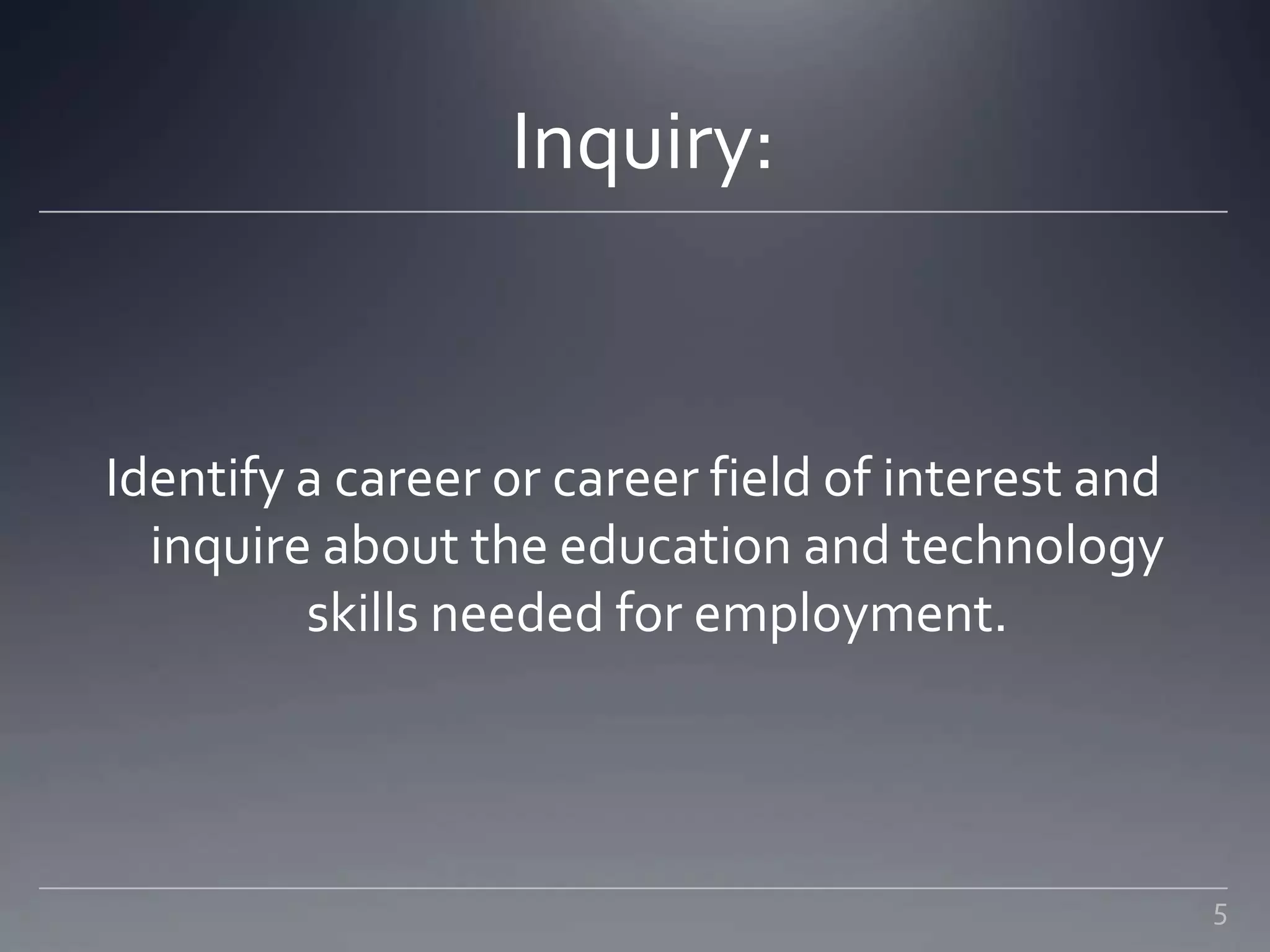 Inquiry:
Identify a career or career field of interest and
inquire about the education and technology
skills needed for employment.
5
 