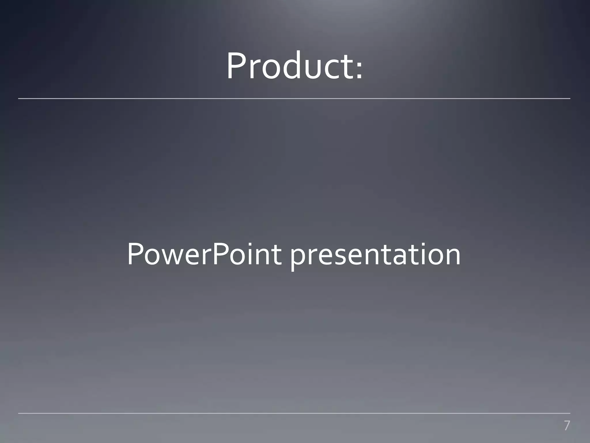 Product:
PowerPoint presentation
7
 