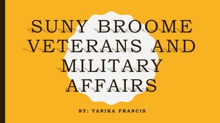 SUNY BROOME
VETERANS AND
MILITARY
AFFAIRS
B Y : Y A N I K A F R A N C I S
 