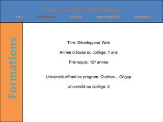 Titre: Développeur Web Année d’étude ou collège: 1 ans  Pré-requis: 12e annéeUniversité offrant ce program: Québec – CégepUniversité ou collège: 2