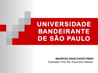 UNIVERSIDADE BANDEIRANTE DE SÃO PAULO MAURICIO CAVALCANTE PINHO Orientador: Prof. Me. Paulo Artur Malvasi  