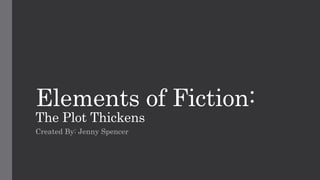 Elements of Fiction:
The Plot Thickens
Created By: Jenny Spencer
 