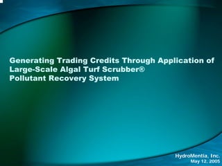 Generating Trading Credits Through Application of
Large-Scale Algal Turf Scrubber®
Pollutant Recovery System




                                       HydroMentia, Inc.
                                            May 12, 2005
 