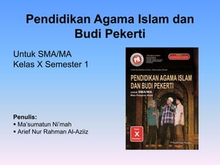 Pendidikan Agama Islam dan
Budi Pekerti
Untuk SMA/MA
Kelas X Semester 1
Penulis:
 Ma’sumatun Ni’mah
 Arief Nur Rahman Al-Aziiz
 