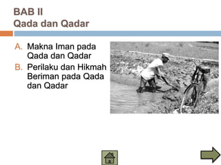 BAB II
Qada dan Qadar
A. Makna Iman pada
Qada dan Qadar
B. Perilaku dan Hikmah
Beriman pada Qada
dan Qadar
 