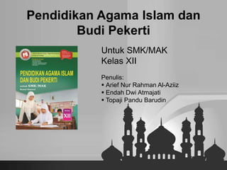 Pendidikan Agama Islam dan
Budi Pekerti
Untuk SMK/MAK
Kelas XII
Penulis:
 Arief Nur Rahman Al-Aziiz
 Endah Dwi Atmajati
 Topaji Pandu Barudin
 