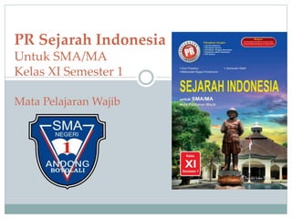 PR Sejarah Indonesia
Untuk SMA/MA
Kelas XI Semester 1
Mata Pelajaran Wajib
 