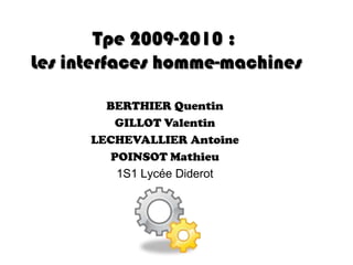Tpe 2009-2010 : Les interfaces homme-machines BERTHIER Quentin GILLOT Valentin LECHEVALLIER Antoine POINSOT Mathieu 1S1 Lycée Diderot  