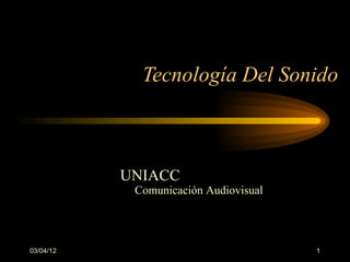 Tecnología Del Sonido



           UNIACC
            Comunicación Audiovisual




03/04/12                               1
 