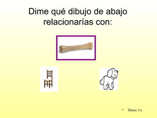 Dime qué dibujo de abajo
   relacionarías con:




                      •    Demo. I a
 