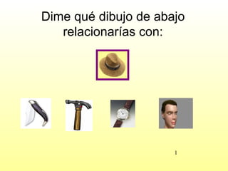 Dime qué dibujo de abajo
   relacionarías con:




                      1
 