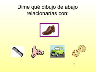 Dime qué dibujo de abajo
   relacionarías con:




                      2
 