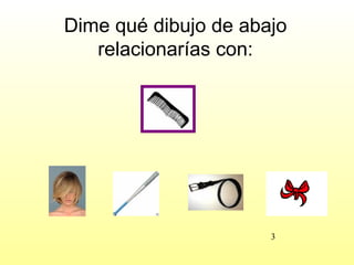 Dime qué dibujo de abajo
   relacionarías con:




                      3
 