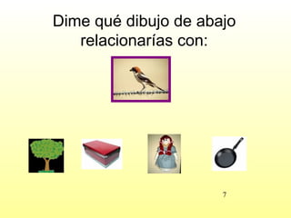 Dime qué dibujo de abajo
   relacionarías con:




                      7
 