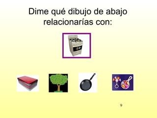 Dime qué dibujo de abajo
   relacionarías con:




                      9
 