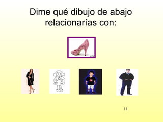 Dime qué dibujo de abajo
   relacionarías con:




                      11
 