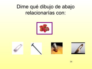 Dime qué dibujo de abajo
   relacionarías con:




                      14
 