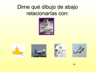 Dime qué dibujo de abajo
   relacionarías con:




                      16
 