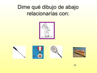 Dime qué dibujo de abajo
   relacionarías con:




                      18
 