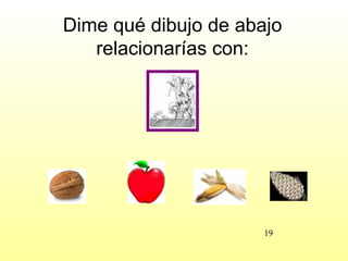 Dime qué dibujo de abajo
   relacionarías con:




                      19
 