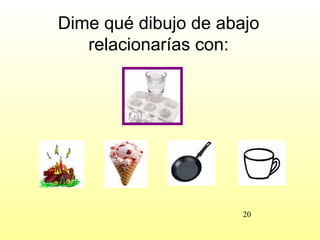 Dime qué dibujo de abajo
   relacionarías con:




                      20
 