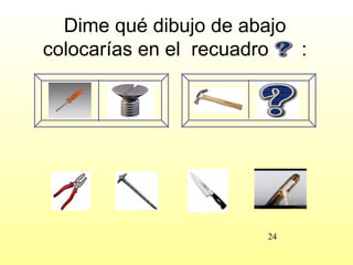 Dime qué dibujo de abajo
colocarías en el recuadro  :




                       24
 