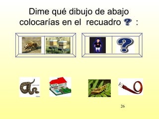 Dime qué dibujo de abajo
colocarías en el recuadro  :




                       26
 