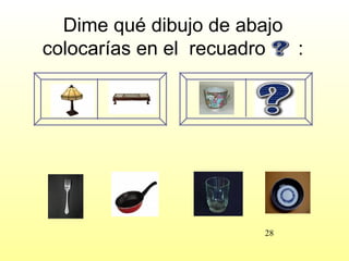 Dime qué dibujo de abajo
colocarías en el recuadro  :




                       28
 