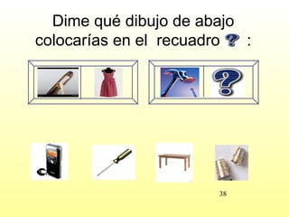 Dime qué dibujo de abajo
colocarías en el recuadro  :




                       38
 
