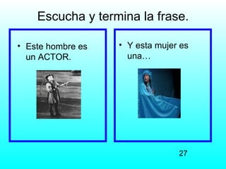 Escucha y termina la frase.

• Este hombre es   • Y esta mujer es
  un ACTOR.          una…




                                 27
 