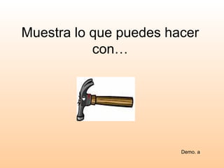 Muestra lo que puedes hacer
           con…




                        Demo. a
 